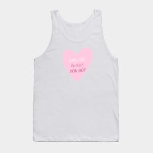 Can I Go Where You Go? Tank Top